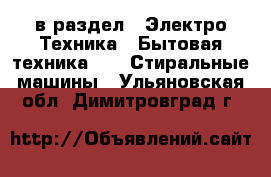  в раздел : Электро-Техника » Бытовая техника »  » Стиральные машины . Ульяновская обл.,Димитровград г.